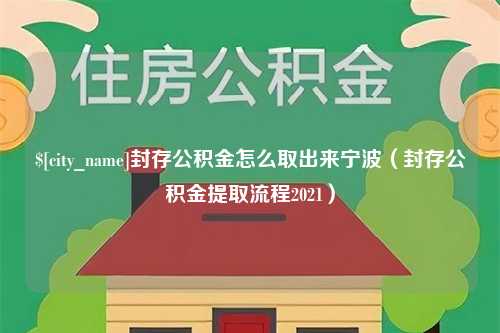 湘西封存公积金怎么取出来宁波（封存公积金提取流程2021）